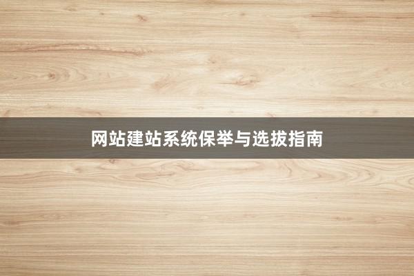 网站建站系统保举与选拔指南